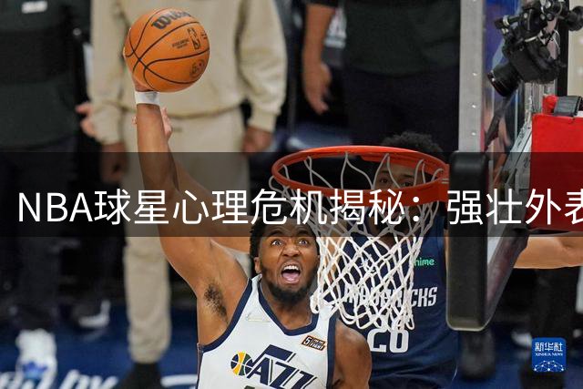NBA球星心理危机揭秘：强壮外表下的心灵困境