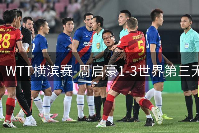 WTT横滨赛-周启豪1-3世界第三无缘16强 温瑞博1-3止步首轮